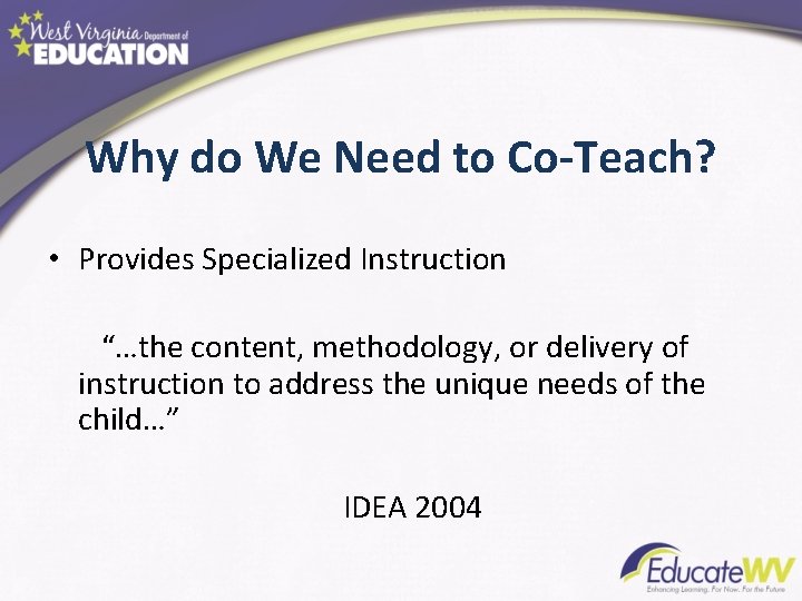 Why do We Need to Co-Teach? • Provides Specialized Instruction “…the content, methodology, or