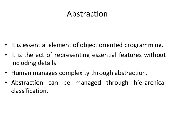 Abstraction • It is essential element of object oriented programming. • It is the