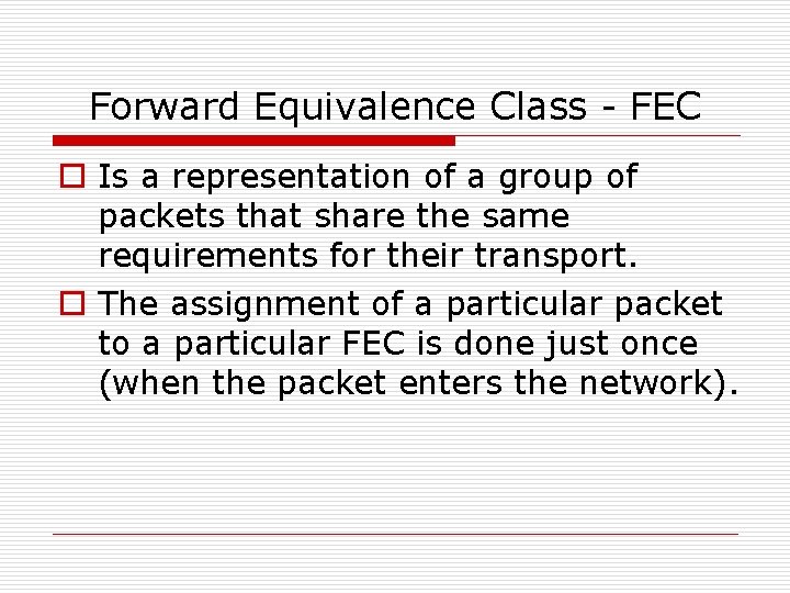 Forward Equivalence Class - FEC o Is a representation of a group of packets