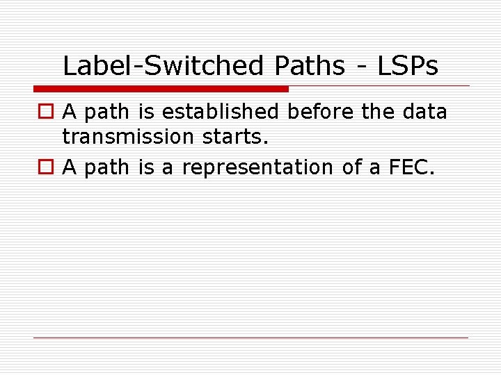 Label-Switched Paths - LSPs o A path is established before the data transmission starts.