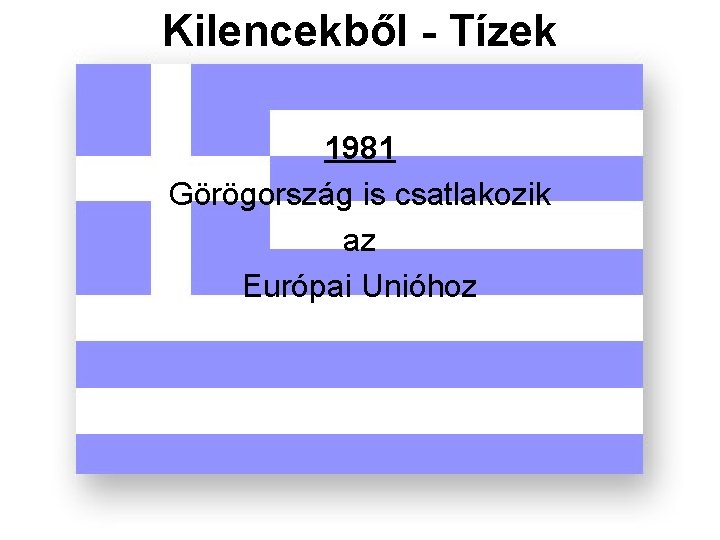 Kilencekből - Tízek 1981 Görögország is csatlakozik az Európai Unióhoz 