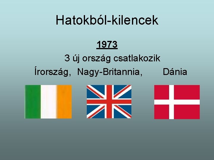 Hatokból-kilencek 1973 3 új ország csatlakozik Írország, Nagy-Britannia, Dánia 