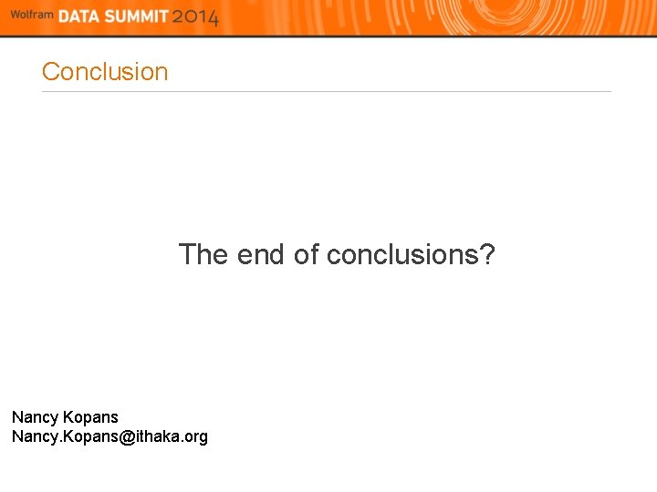 Conclusion The end of conclusions? Nancy Kopans Nancy. Kopans@ithaka. org 