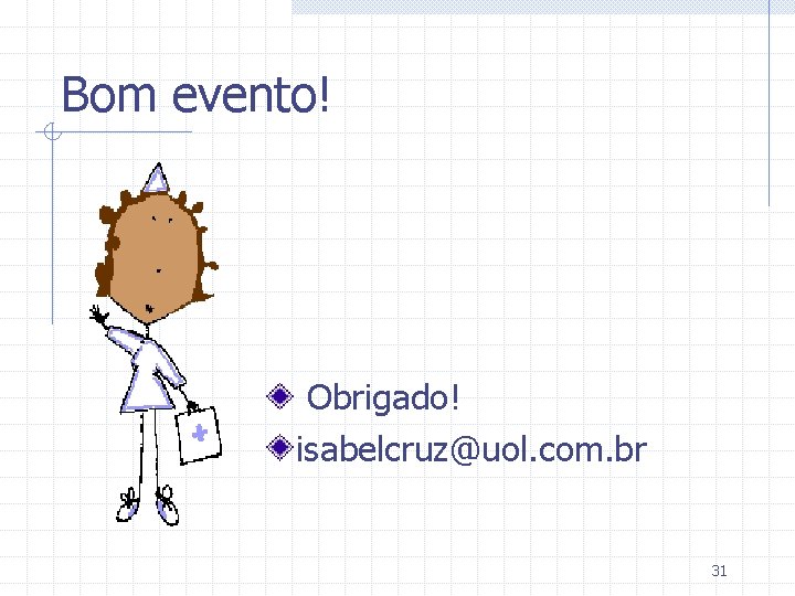 Bom evento! Obrigado! isabelcruz@uol. com. br 31 