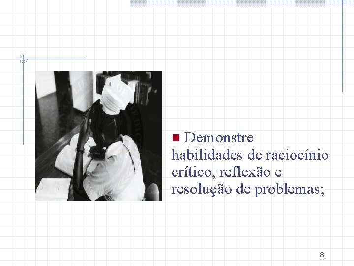 Demonstre habilidades de raciocínio crítico, reflexão e resolução de problemas; n 8 
