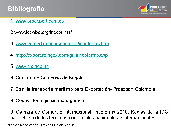 Bibliografía 1. www. proexport. com. co 2. www. iccwbo. org/incoterms/ 3. www. eumed. net/cursecon/dic/incoterms.