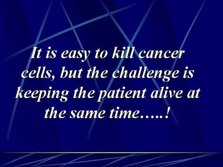 It is easy to kill cancer cells, but the challenge is keeping the patient