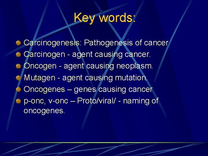 Key words: Carcinogenesis: Pathogenesis of cancer Carcinogen - agent causing cancer. Oncogen - agent