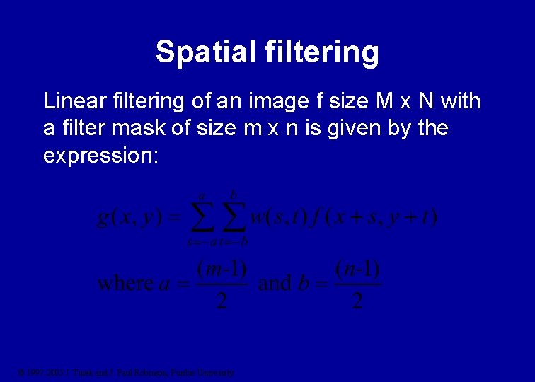 Spatial filtering Linear filtering of an image f size M x N with a
