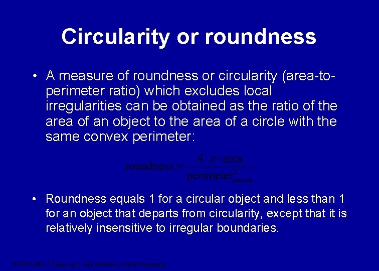 Circularity or roundness • A measure of roundness or circularity (area-toperimeter ratio) which excludes