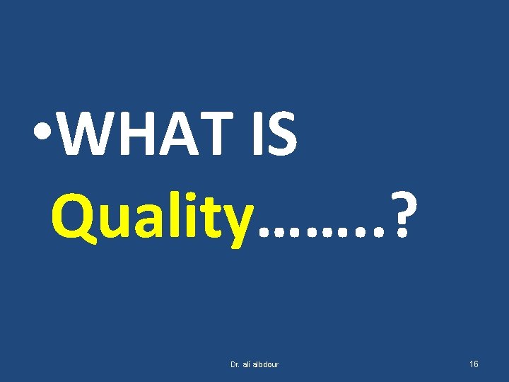  • WHAT IS Quality……. . ? Dr. ali albdour 16 