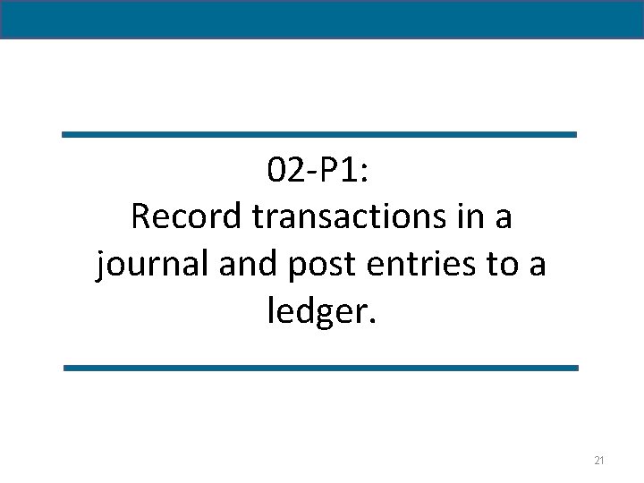02 -P 1: Record transactions in a journal and post entries to a ledger.