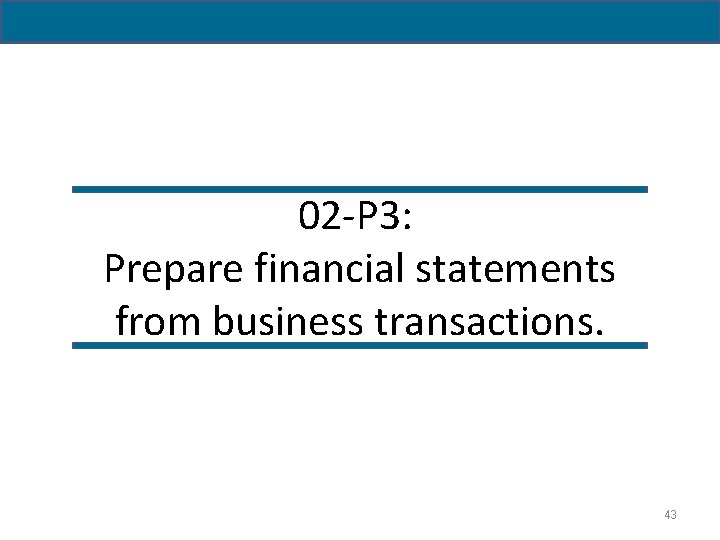02 -P 3: Prepare financial statements from business transactions. 43 