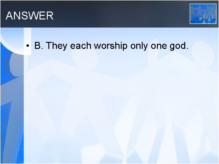 ANSWER • B. They each worship only one god. 