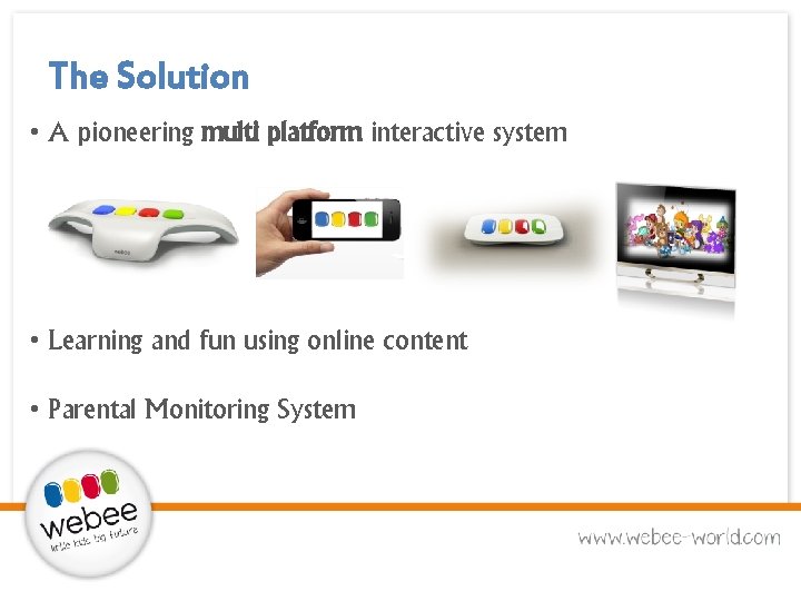 The Solution • A pioneering multi platform interactive system • Learning and fun using