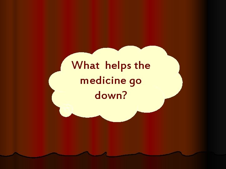 What helps the medicine go down? 