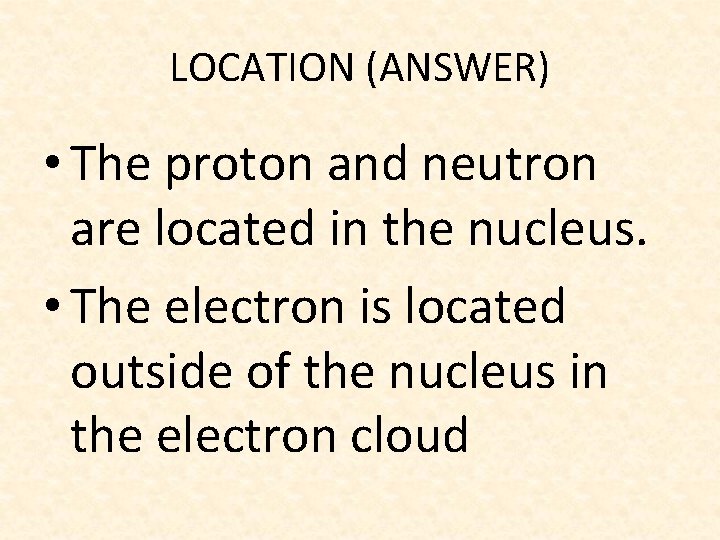 LOCATION (ANSWER) • The proton and neutron are located in the nucleus. • The