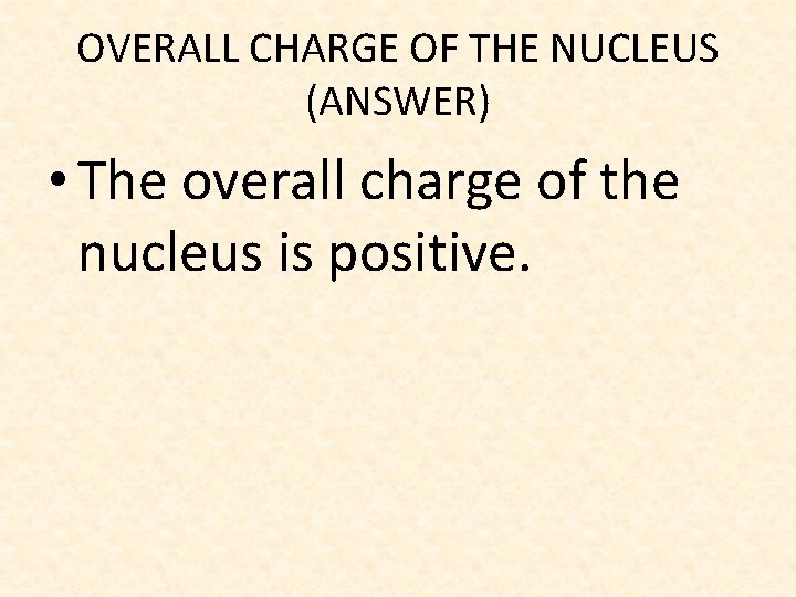 OVERALL CHARGE OF THE NUCLEUS (ANSWER) • The overall charge of the nucleus is