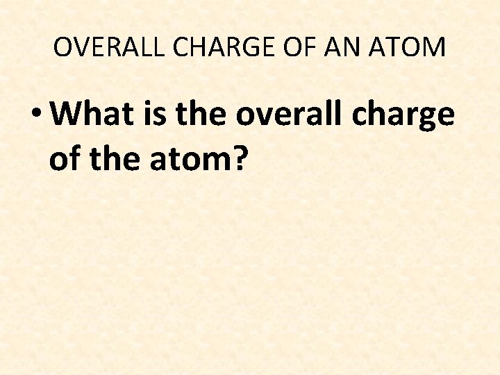 OVERALL CHARGE OF AN ATOM • What is the overall charge of the atom?