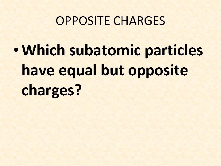 OPPOSITE CHARGES • Which subatomic particles have equal but opposite charges? 