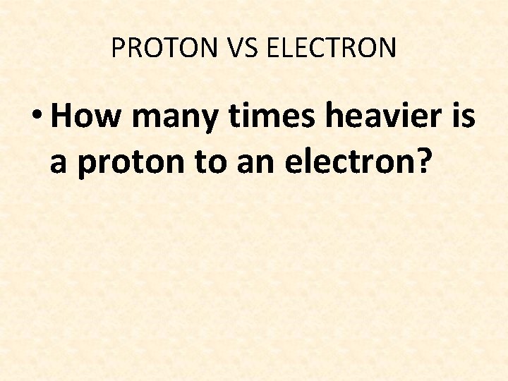 PROTON VS ELECTRON • How many times heavier is a proton to an electron?