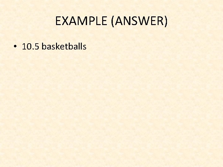 EXAMPLE (ANSWER) • 10. 5 basketballs 