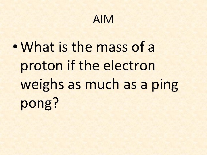 AIM • What is the mass of a proton if the electron weighs as