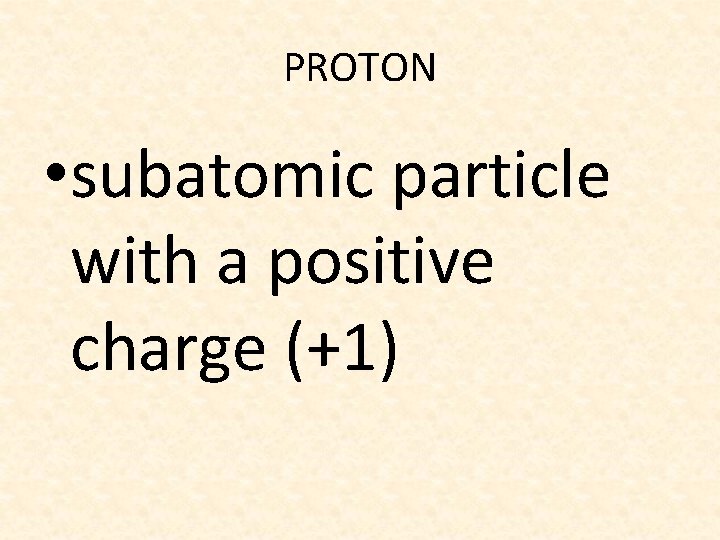 PROTON • subatomic particle with a positive charge (+1) 