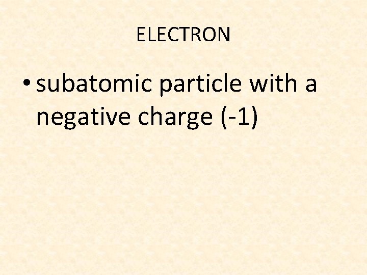 ELECTRON • subatomic particle with a negative charge (-1) 