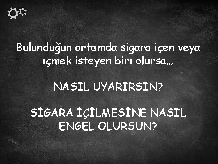 Bulunduğun ortamda sigara içen veya içmek isteyen biri olursa… NASIL UYARIRSIN? SİGARA İÇİLMESİNE NASIL