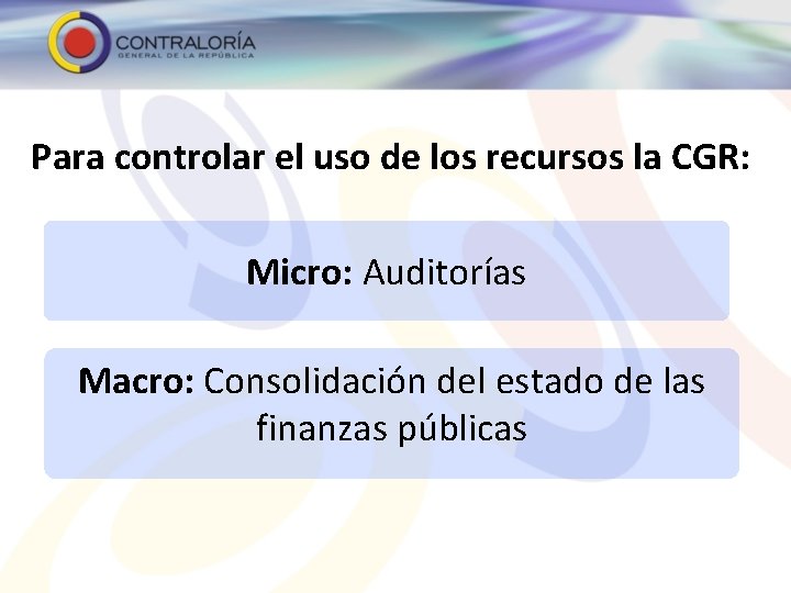 Para controlar el uso de los recursos la CGR: Micro: Auditorías Macro: Consolidación del
