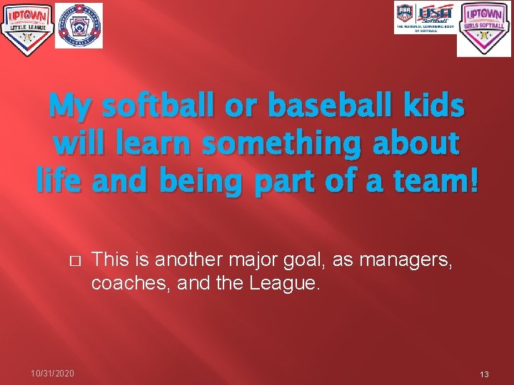 My softball or baseball kids will learn something about life and being part of