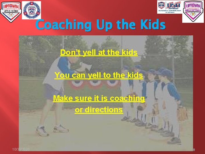 Coaching Up the Kids Don’t yell at the kids You can yell to the