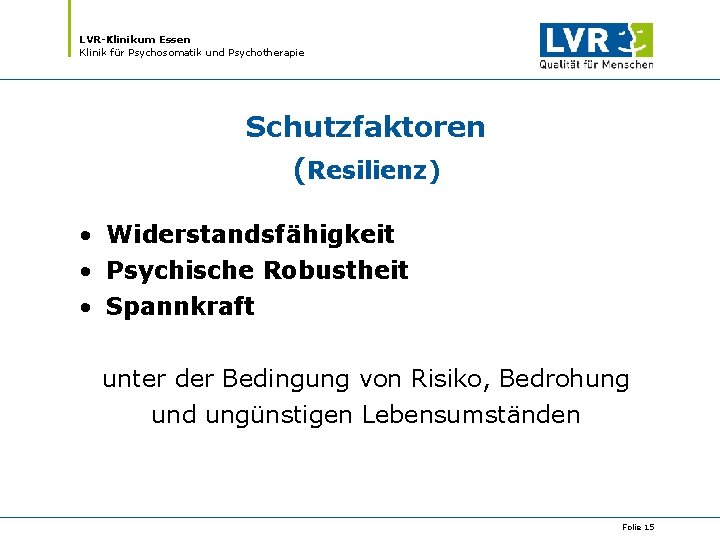 LVR-Klinikum Essen Klinik für Psychosomatik und Psychotherapie Schutzfaktoren (Resilienz) • Widerstandsfähigkeit • Psychische Robustheit