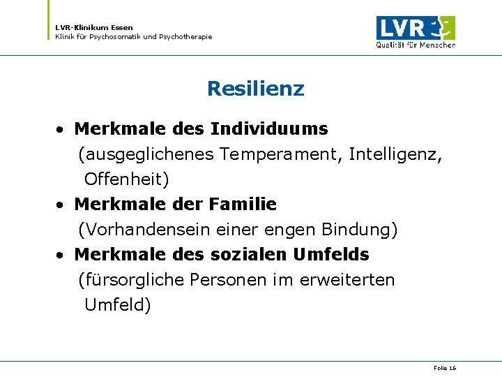 LVR-Klinikum Essen Klinik für Psychosomatik und Psychotherapie Resilienz • Merkmale des Individuums (ausgeglichenes Temperament,