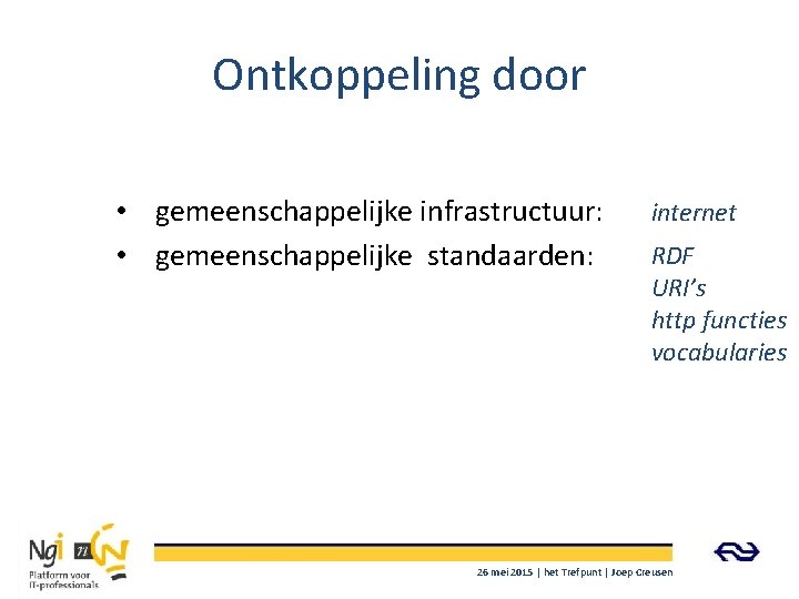 Ontkoppeling door • gemeenschappelijke infrastructuur: • gemeenschappelijke standaarden: internet RDF URI’s http functies vocabularies