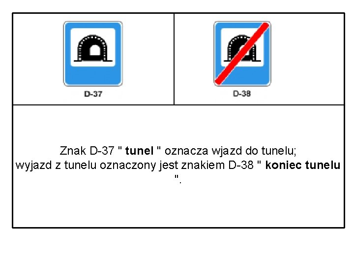 Znak D-37 " tunel " oznacza wjazd do tunelu; wyjazd z tunelu oznaczony jest