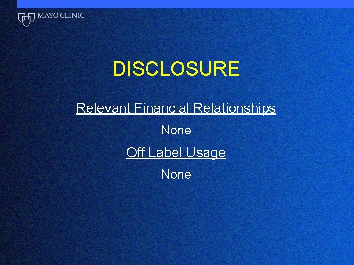 DISCLOSURE Relevant Financial Relationships None Off Label Usage None 