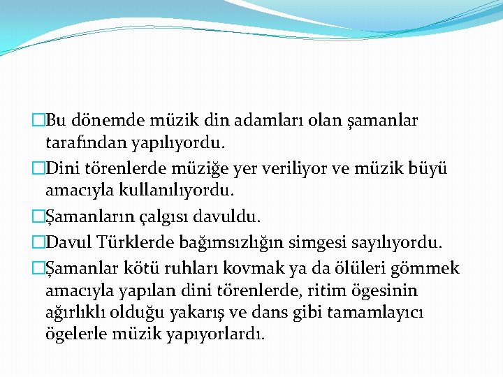 �Bu dönemde müzik din adamları olan şamanlar tarafından yapılıyordu. �Dini törenlerde müziğe yer veriliyor