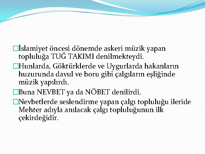 �İslamiyet öncesi dönemde askeri müzik yapan topluluğa TUĞ TAKIMI denilmekteydi. �Hunlarda, Göktürklerde ve Uygurlarda