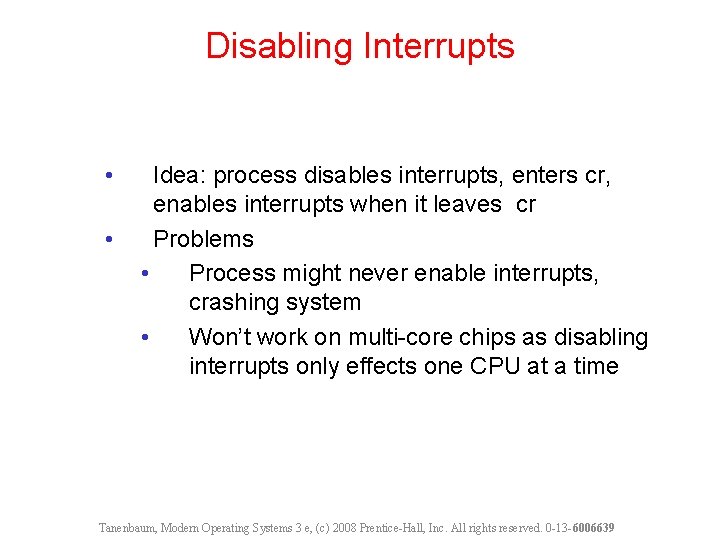 Disabling Interrupts • • Idea: process disables interrupts, enters cr, enables interrupts when it