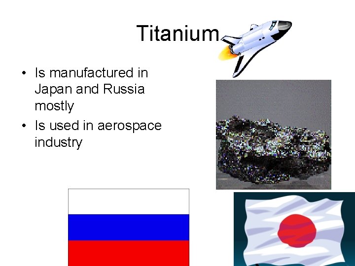 Titanium • Is manufactured in Japan and Russia mostly • Is used in aerospace