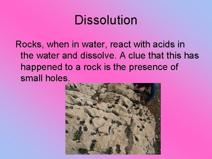 Dissolution Rocks, when in water, react with acids in the water and dissolve. A
