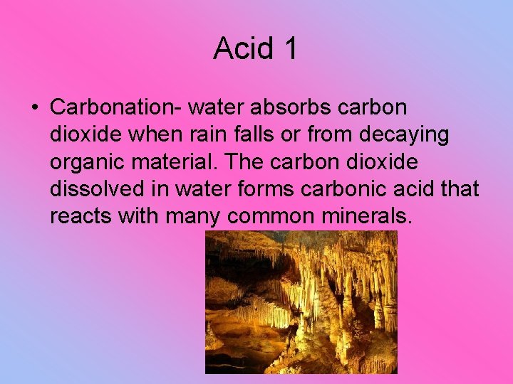 Acid 1 • Carbonation- water absorbs carbon dioxide when rain falls or from decaying