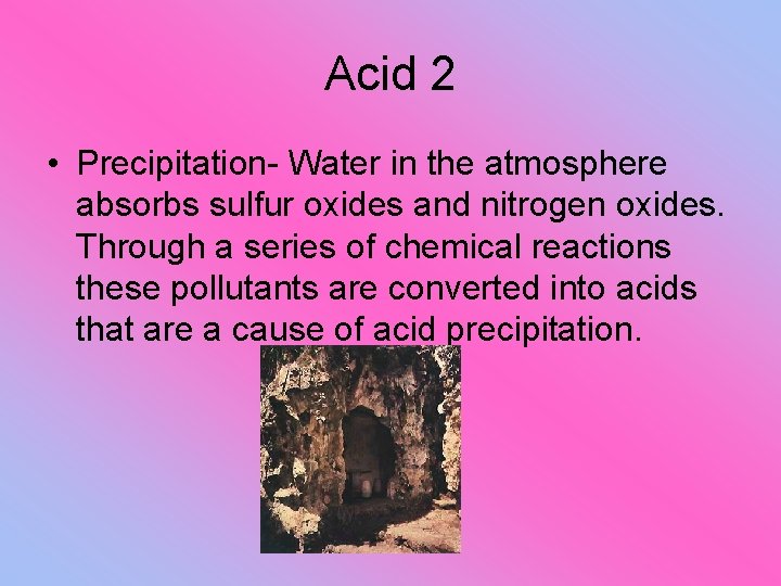 Acid 2 • Precipitation- Water in the atmosphere absorbs sulfur oxides and nitrogen oxides.