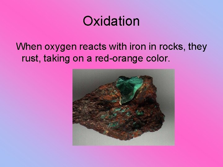 Oxidation When oxygen reacts with iron in rocks, they rust, taking on a red-orange