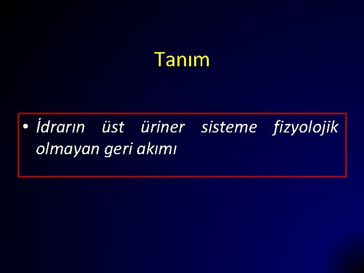 Tanım • İdrarın üst üriner sisteme fizyolojik olmayan geri akımı 