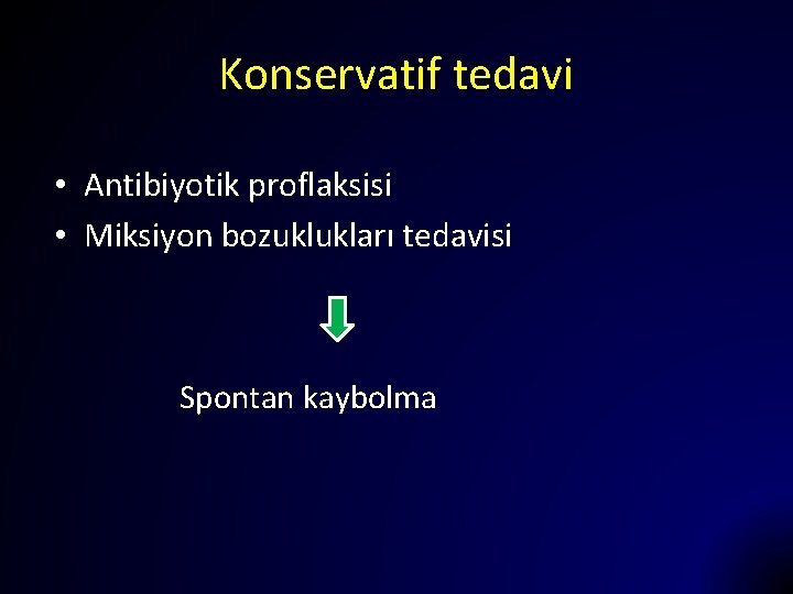 Konservatif tedavi • Antibiyotik proflaksisi • Miksiyon bozuklukları tedavisi Spontan kaybolma 