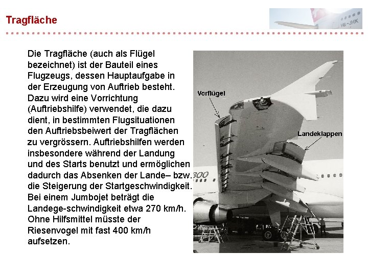 Tragfläche Die Tragfläche (auch als Flügel bezeichnet) ist der Bauteil eines Flugzeugs, dessen Hauptaufgabe Tragfläche Die Tragfläche (auch als Flügel bezeichnet) ist der Bauteil eines Flugzeugs, dessen Hauptaufgabe