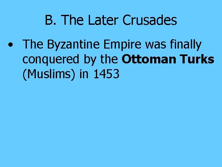 B. The Later Crusades • The Byzantine Empire was finally conquered by the Ottoman